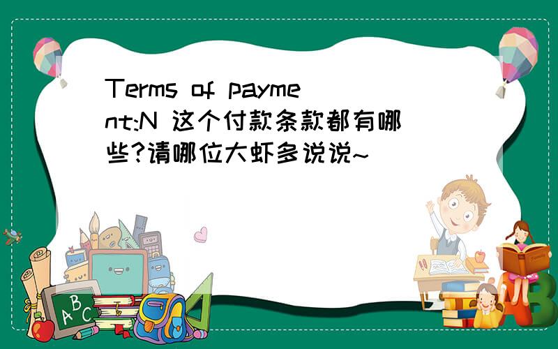 Terms of payment:N 这个付款条款都有哪些?请哪位大虾多说说~