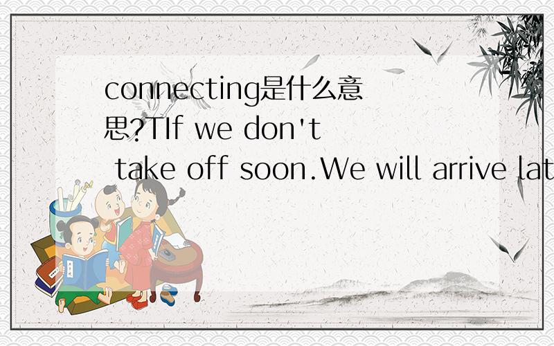 connecting是什么意思?TIf we don't take off soon.We will arrive late at Frankfurt and I'll miss my connecting flight to Amsterdam.