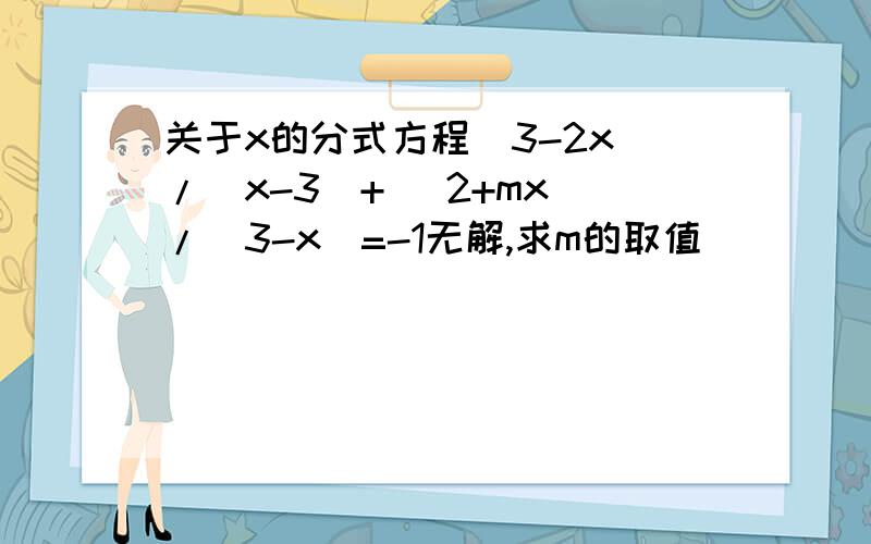 关于x的分式方程(3-2x)/(x-3)+ (2+mx)/(3-x)=-1无解,求m的取值