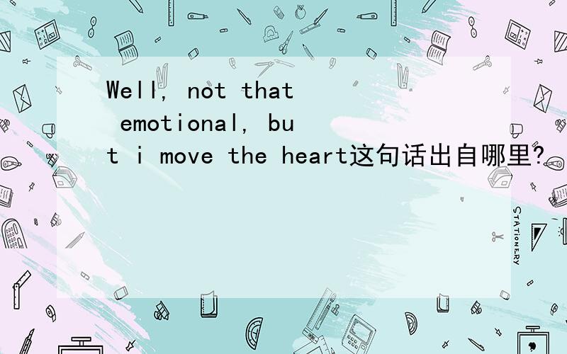 Well, not that emotional, but i move the heart这句话出自哪里?