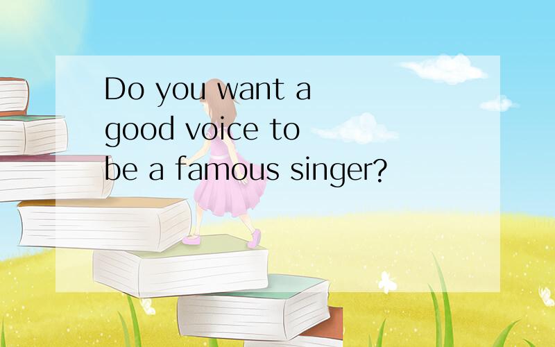 Do you want a good voice to be a famous singer?