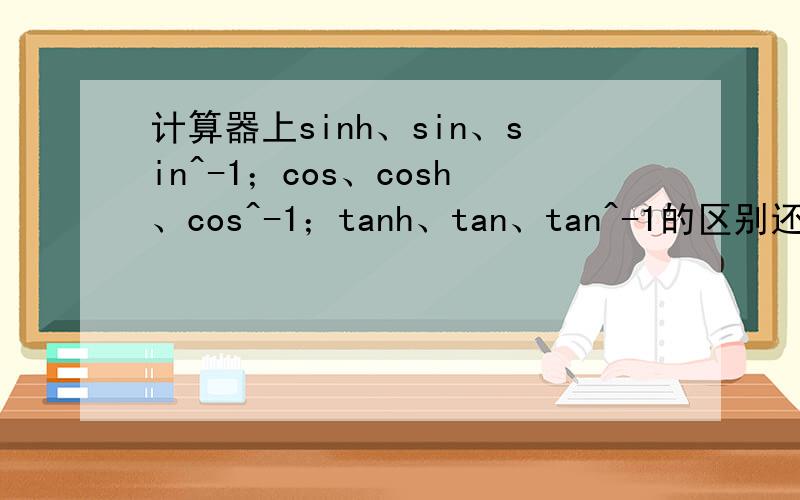 计算器上sinh、sin、sin^-1；cos、cosh、cos^-1；tanh、tan、tan^-1的区别还有就是从数学的角度这些函数与sec、csc、ctan的关系或区别,不要从编程角度说,这个不太懂