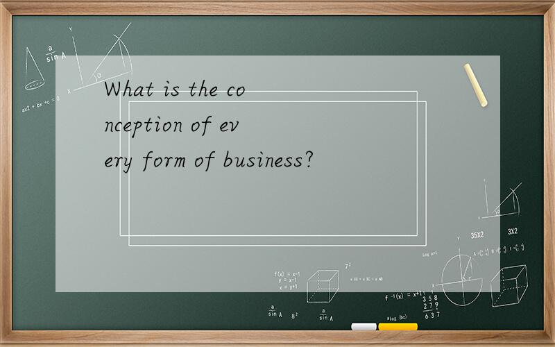 What is the conception of every form of business?