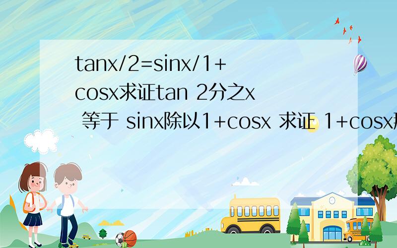 tanx/2=sinx/1+cosx求证tan 2分之x 等于 sinx除以1+cosx 求证 1+cosx那里还是不是很懂=.=...我笨的原因..OK=.= 明白了