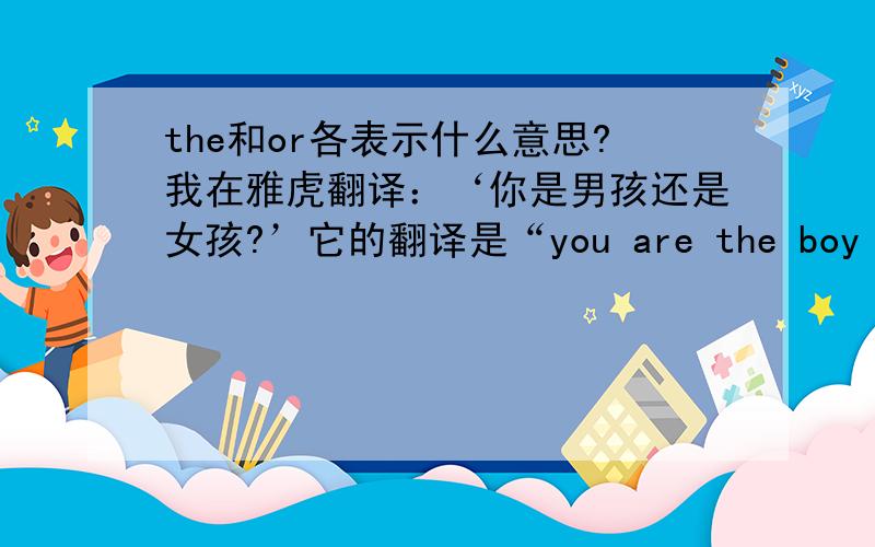 the和or各表示什么意思?我在雅虎翻译：‘你是男孩还是女孩?’它的翻译是“you are the boy or girl?