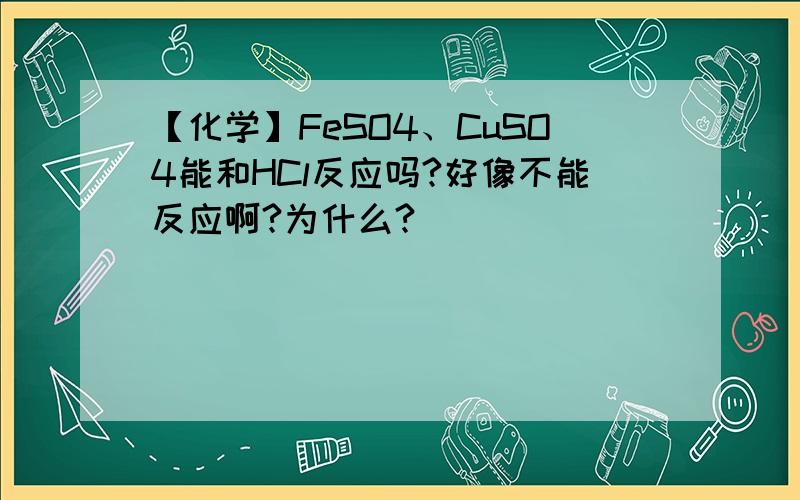【化学】FeSO4、CuSO4能和HCl反应吗?好像不能反应啊?为什么?