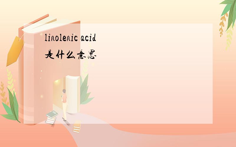 linolenic acid是什么意思