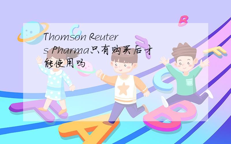 Thomson Reuters Pharma只有购买后才能使用吗