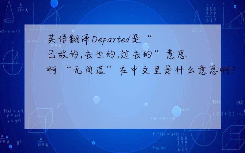 英语翻译Departed是“已故的,去世的,过去的”意思啊 “无间道”在中文里是什么意思啊?