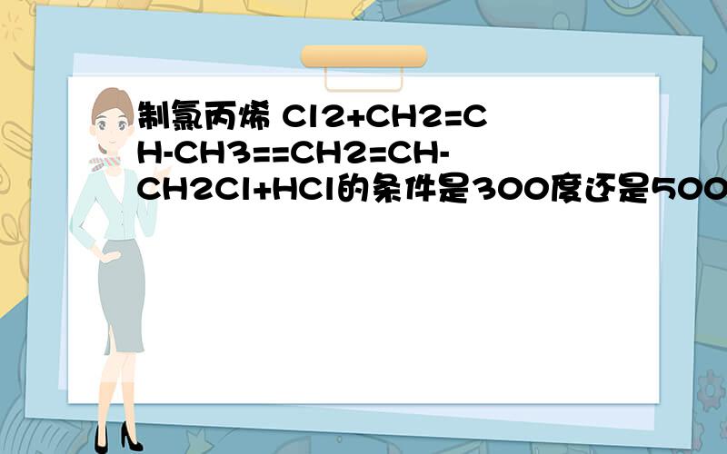 制氯丙烯 Cl2+CH2=CH-CH3==CH2=CH-CH2Cl+HCl的条件是300度还是500度?
