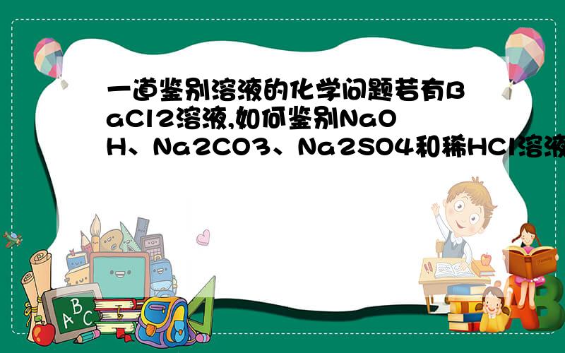 一道鉴别溶液的化学问题若有BaCl2溶液,如何鉴别NaOH、Na2CO3、Na2SO4和稀HCl溶液