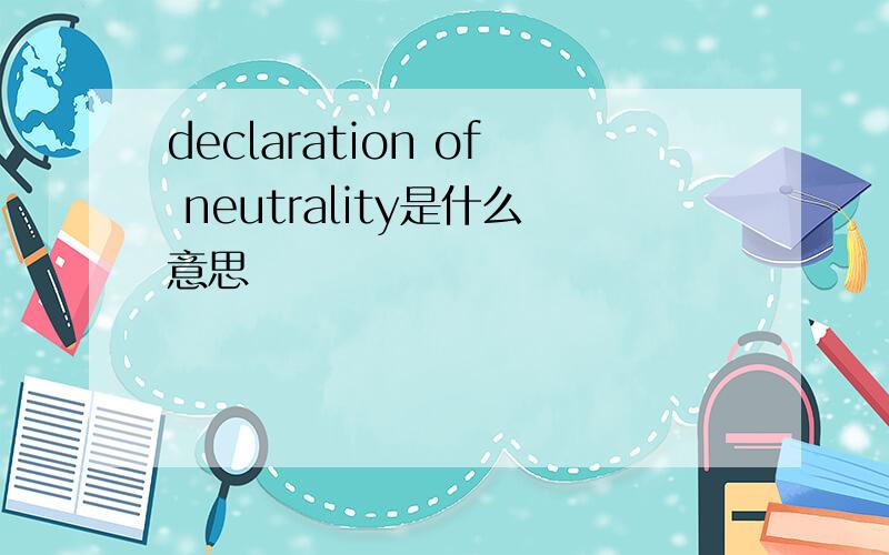 declaration of neutrality是什么意思