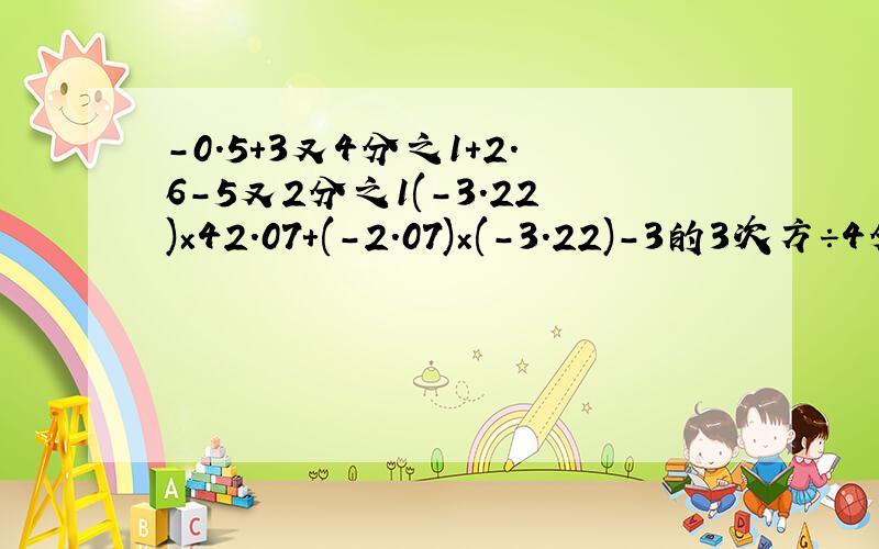 -0.5+3又4分之1+2.6-5又2分之1(-3.22)×42.07+(-2.07)×(-3.22)-3的3次方÷4分之9×(-3分之2)的2次方-2.5÷8分之5×（-1又4分之1）8-2×3的2次方-（-2×3)的2次方-1的2次方-（-3分之1-2分之1）÷（-5）（1又4分之3-8分