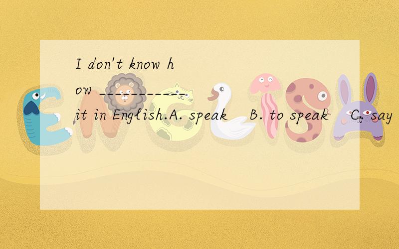 I don't know how ___________it in English.A. speak    B. to speak    C. say   D. to say B 和D该选哪一个啊?