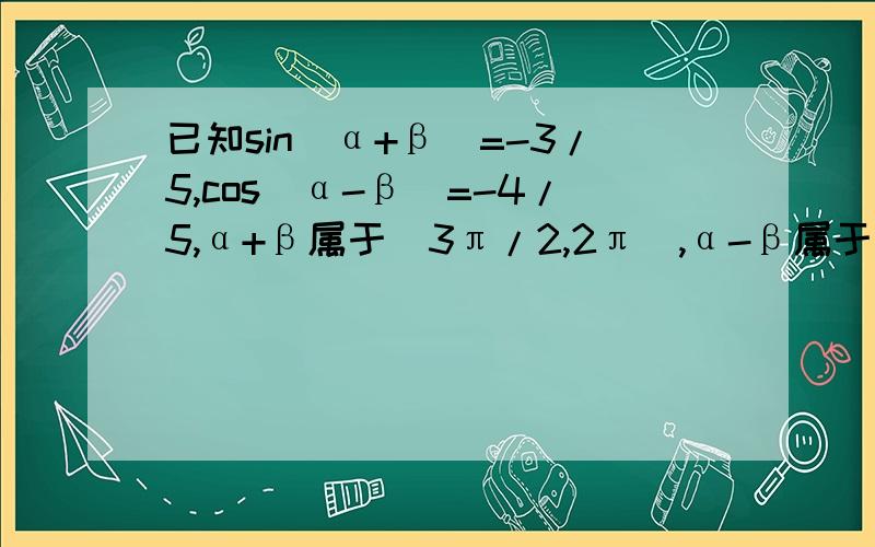 已知sin(α+β)=-3/5,cos(α-β)=-4/5,α+β属于(3π/2,2π),α-β属于(π/2,π),则cos2α=