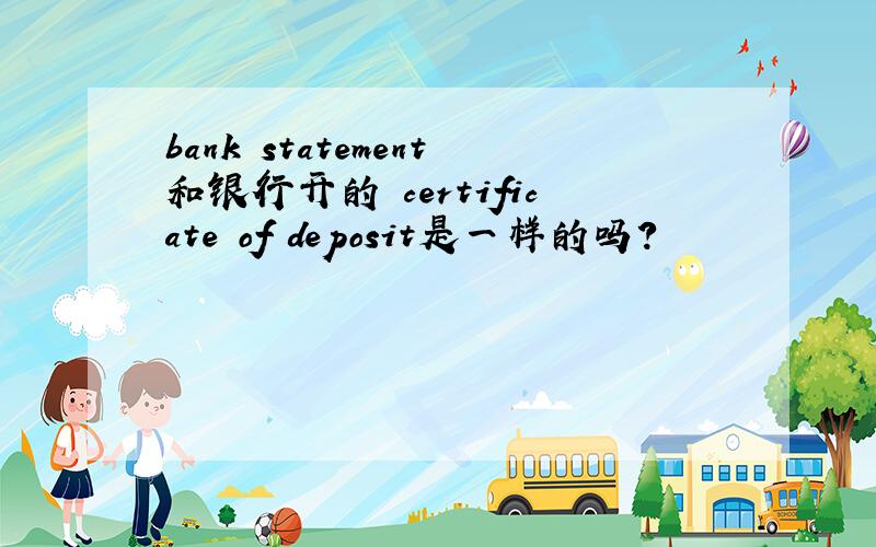 bank statement和银行开的 certificate of deposit是一样的吗?