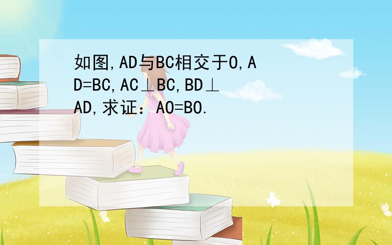 如图,AD与BC相交于O,AD=BC,AC⊥BC,BD⊥AD,求证：AO=BO.