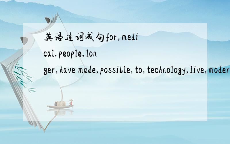 英语连词成句for,medical,people,longer,have made,possible,to,technology,live,modern,it