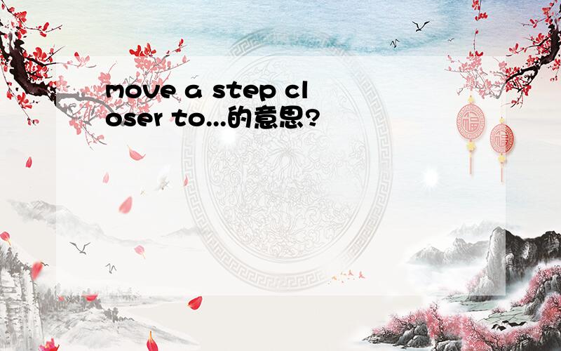 move a step closer to...的意思?