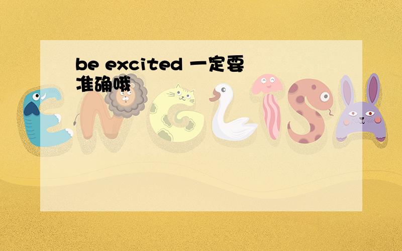 be excited 一定要准确哦