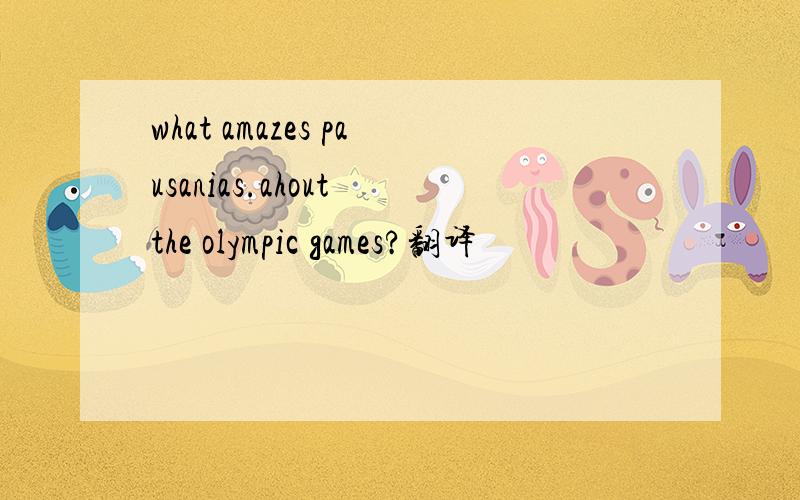 what amazes pausanias.ahout the olympic games?翻译