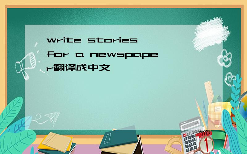 write stories for a newspaper翻译成中文