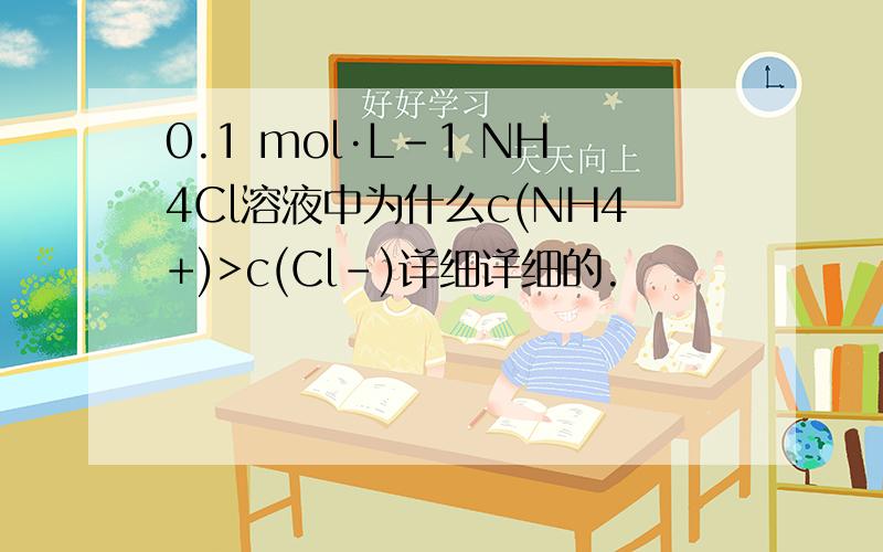 0.1 mol·L-1 NH4Cl溶液中为什么c(NH4+)>c(Cl-)详细详细的.