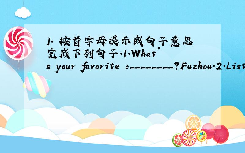 I． 按首字母提示或句子意思完成下列句子.1.What’s your favorite c________?Fuzhou.2.Listen!The students are s________ a song in the room.3.We can borrow (借) books at the l________.4.Tuesday is the ________ day of a week.5.I’m ___