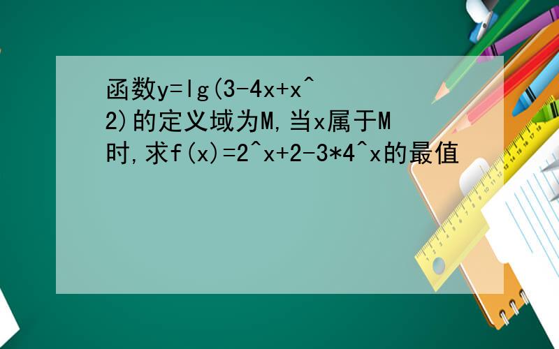 函数y=lg(3-4x+x^2)的定义域为M,当x属于M时,求f(x)=2^x+2-3*4^x的最值