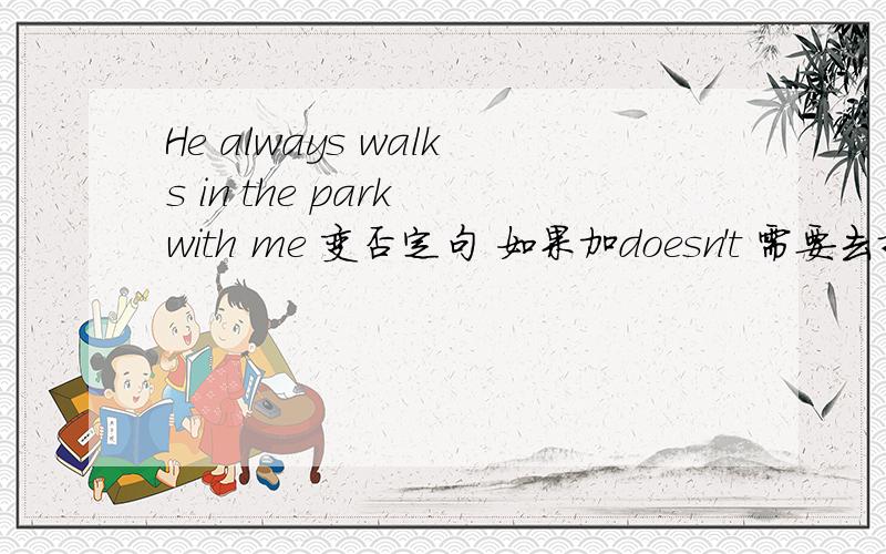 He always walks in the park with me 变否定句 如果加doesn't 需要去掉always吗?还是就把always 改never
