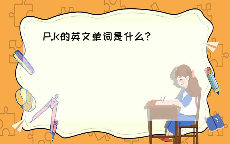 P.K的英文单词是什么?