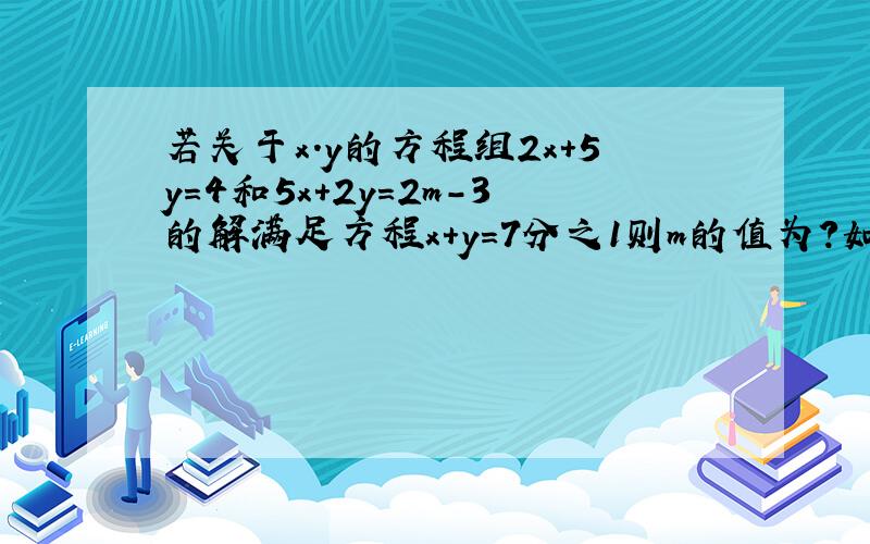若关于x.y的方程组2x+5y=4和5x+2y=2m-3的解满足方程x+y=7分之1则m的值为?如果回答出来了给增加悬赏