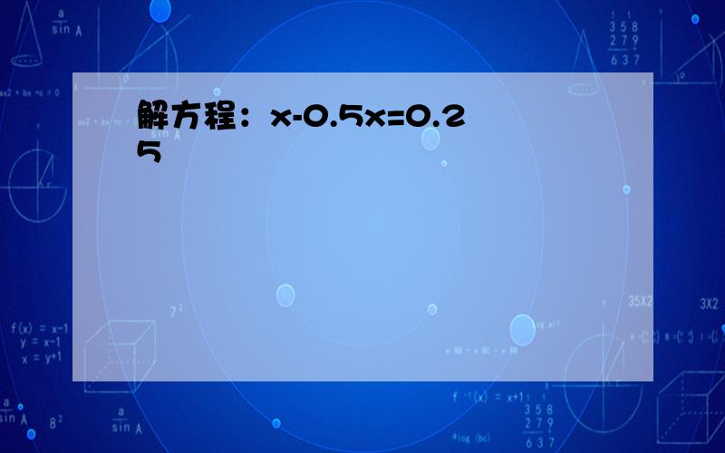 解方程：x-0.5x=0.25