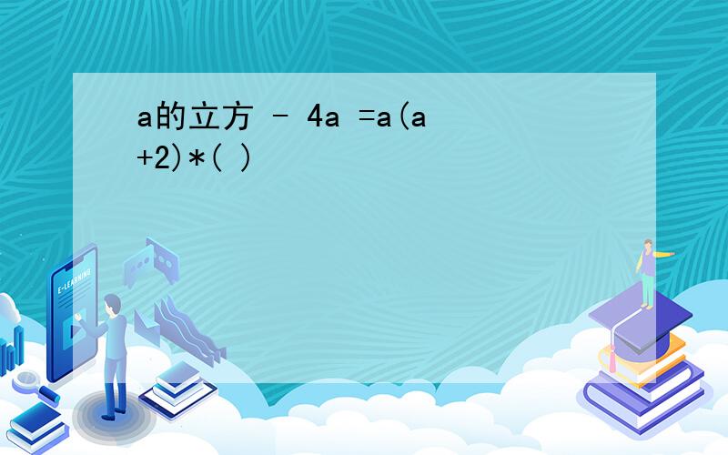 a的立方 - 4a =a(a+2)*( )