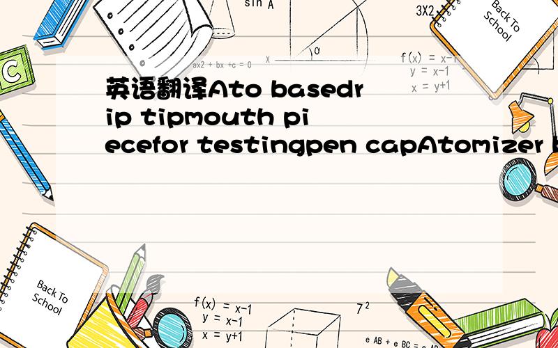 英语翻译Ato basedrip tipmouth piecefor testingpen capAtomizer base想知道 中文对应的翻译