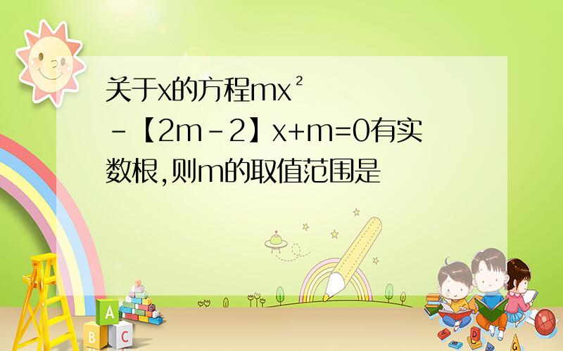 关于x的方程mx²-【2m-2】x+m=0有实数根,则m的取值范围是