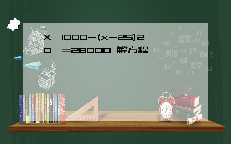 X《1000-(x-25)20》=28000 解方程