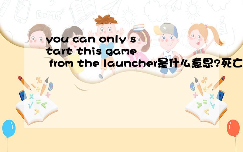 you can only start this game from the launcher是什么意思?死亡之屋3