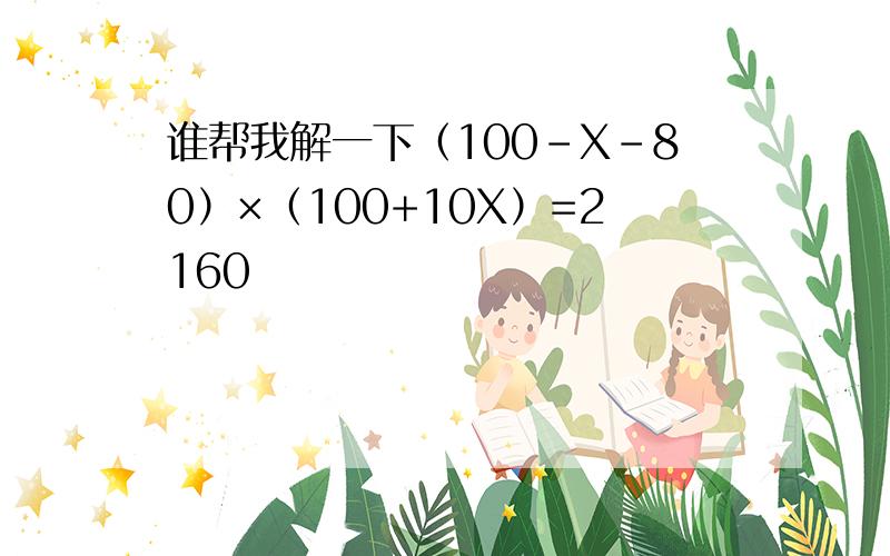 谁帮我解一下（100-X-80）×（100+10X）=2160
