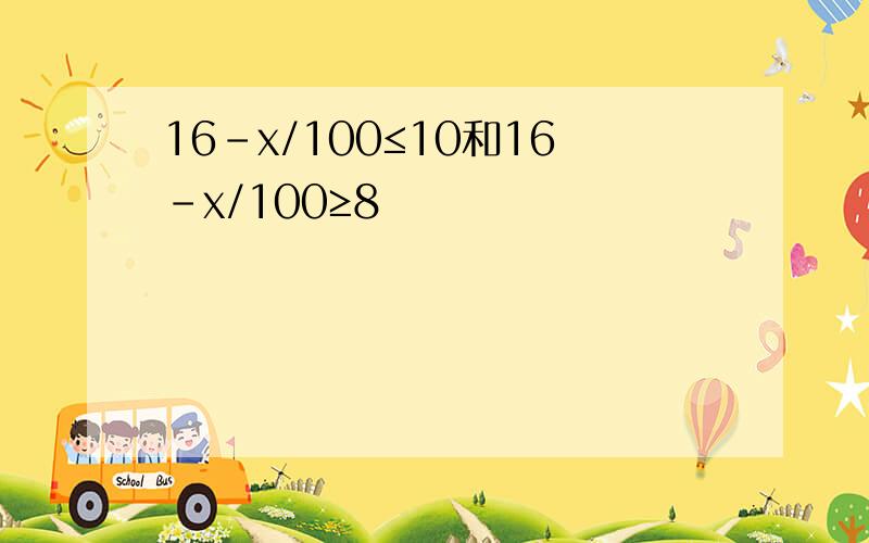 16-x/100≤10和16-x/100≥8
