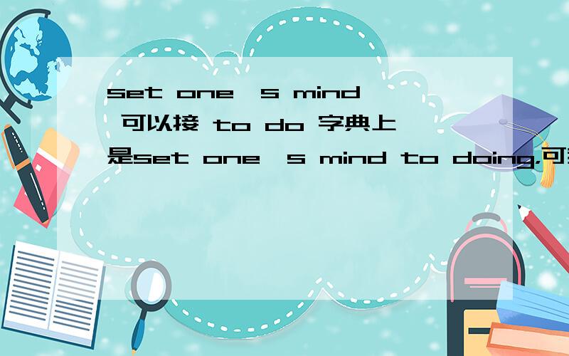set one's mind 可以接 to do 字典上是set one's mind to doing，可我又见到了set one's mind to do