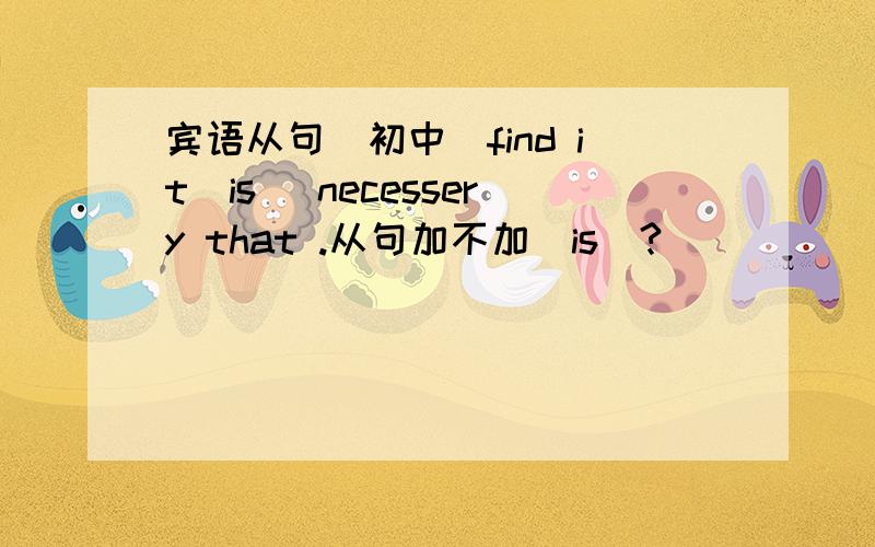 宾语从句（初中）find it(is) necessery that .从句加不加（is)?