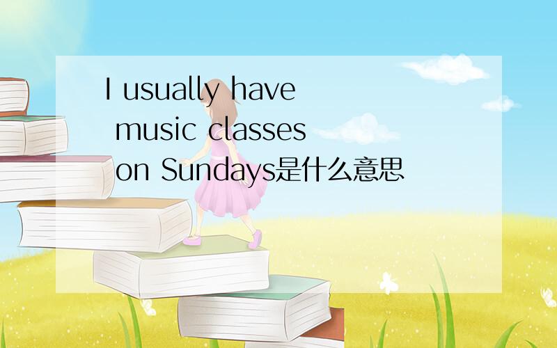 I usually have music classes on Sundays是什么意思