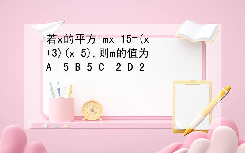 若x的平方+mx-15=(x+3)(x-5),则m的值为A -5 B 5 C -2 D 2