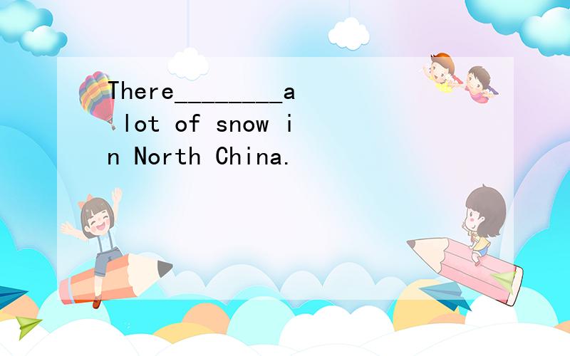 There________a lot of snow in North China.