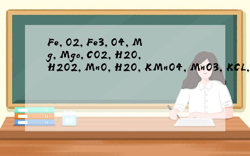 Fe,O2,Fe3,O4,Mg,Mgo,CO2,H2O,H2O2,MnO,H2O,KMnO4,MnO3,KCL,K2nO4,MnO2.化学元素是什么?