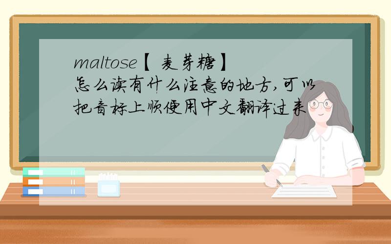 maltose【 麦芽糖】 怎么读有什么注意的地方,可以把音标上顺便用中文翻译过来