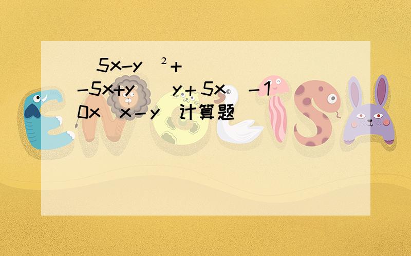 (5x-y)²+(-5x+y)（y＋5x）－10x（x－y）计算题