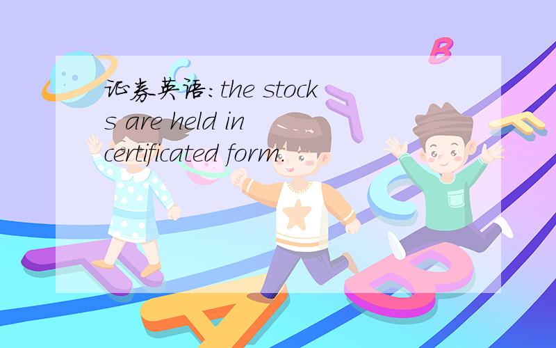 证券英语：the stocks are held in certificated form.