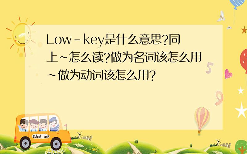 Low-key是什么意思?同上~怎么读?做为名词该怎么用~做为动词该怎么用?